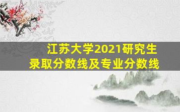 江苏大学2021研究生录取分数线及专业分数线