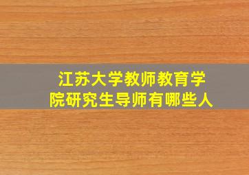 江苏大学教师教育学院研究生导师有哪些人