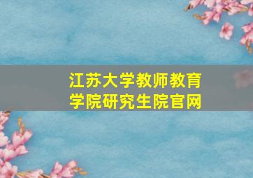 江苏大学教师教育学院研究生院官网