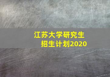 江苏大学研究生招生计划2020