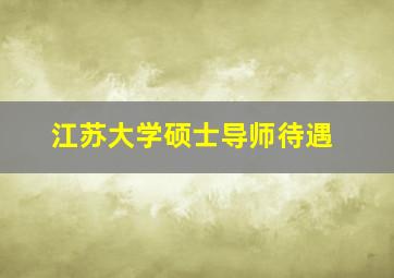 江苏大学硕士导师待遇