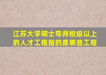 江苏大学硕士导师校级以上的人才工程指的是哪些工程