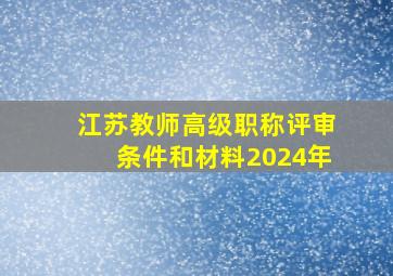 江苏教师高级职称评审条件和材料2024年