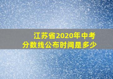 江苏省2020年中考分数线公布时间是多少