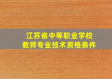 江苏省中等职业学校教师专业技术资格条件