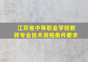 江苏省中等职业学校教师专业技术资格条件要求