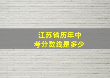 江苏省历年中考分数线是多少