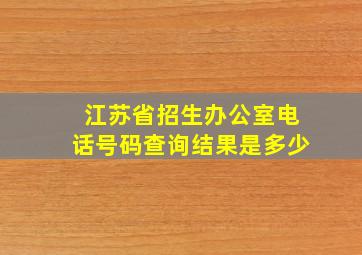 江苏省招生办公室电话号码查询结果是多少