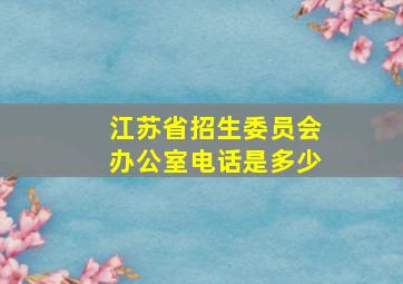 江苏省招生委员会办公室电话是多少