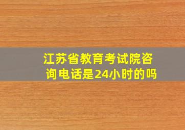 江苏省教育考试院咨询电话是24小时的吗