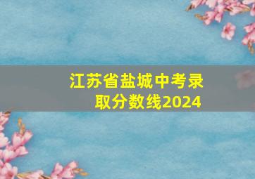 江苏省盐城中考录取分数线2024