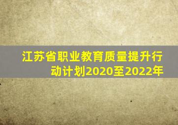 江苏省职业教育质量提升行动计划2020至2022年