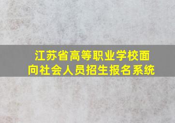 江苏省高等职业学校面向社会人员招生报名系统