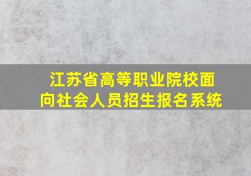 江苏省高等职业院校面向社会人员招生报名系统