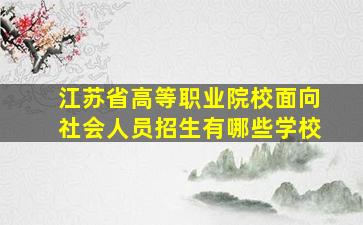 江苏省高等职业院校面向社会人员招生有哪些学校