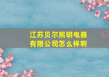 江苏贝尔照明电器有限公司怎么样啊