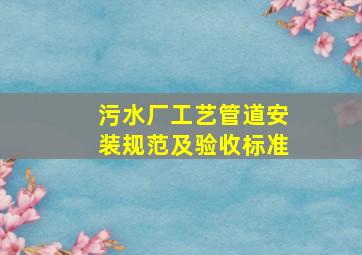 污水厂工艺管道安装规范及验收标准