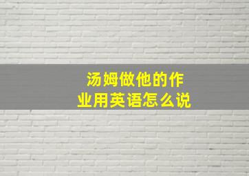 汤姆做他的作业用英语怎么说