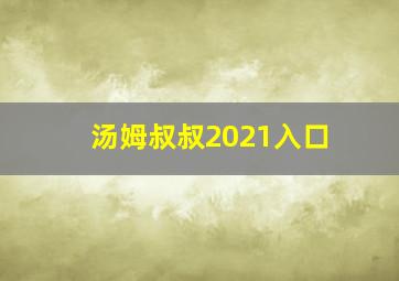 汤姆叔叔2021入口