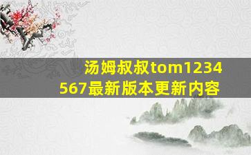 汤姆叔叔tom1234567最新版本更新内容