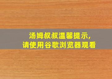 汤姆叔叔温馨提示,请使用谷歌浏览器观看