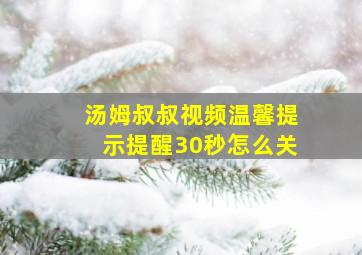 汤姆叔叔视频温馨提示提醒30秒怎么关