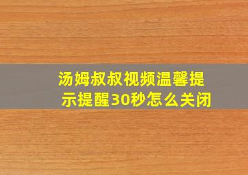 汤姆叔叔视频温馨提示提醒30秒怎么关闭