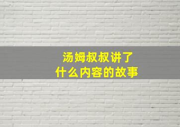 汤姆叔叔讲了什么内容的故事