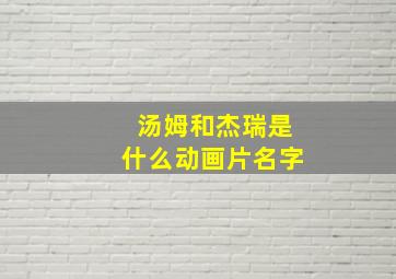 汤姆和杰瑞是什么动画片名字