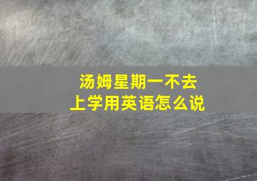 汤姆星期一不去上学用英语怎么说