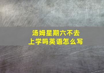 汤姆星期六不去上学吗英语怎么写