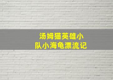 汤姆猫英雄小队小海龟漂流记