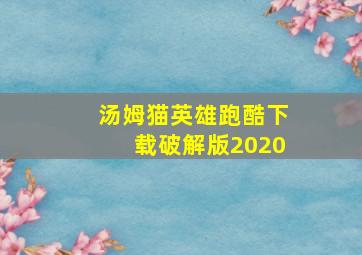 汤姆猫英雄跑酷下载破解版2020