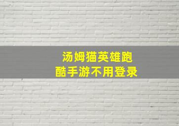 汤姆猫英雄跑酷手游不用登录