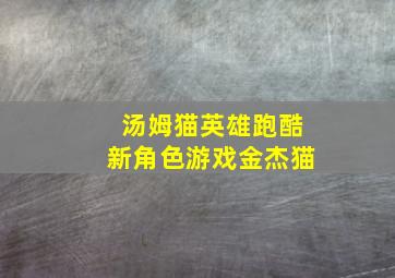 汤姆猫英雄跑酷新角色游戏金杰猫