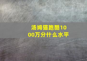 汤姆猫跑酷1000万分什么水平