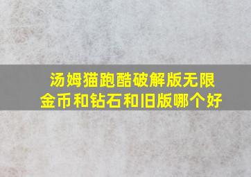 汤姆猫跑酷破解版无限金币和钻石和旧版哪个好