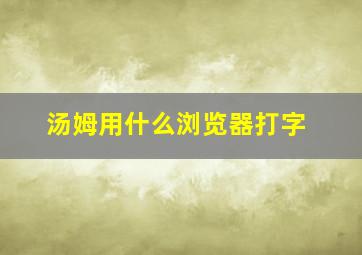 汤姆用什么浏览器打字