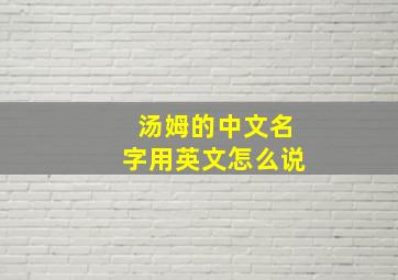 汤姆的中文名字用英文怎么说