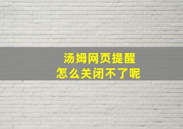 汤姆网页提醒怎么关闭不了呢