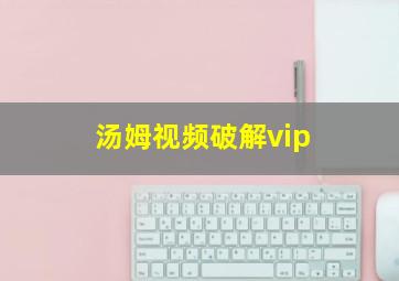 汤姆视频破解vip