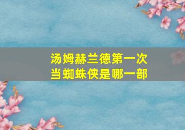 汤姆赫兰德第一次当蜘蛛侠是哪一部