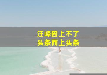 汪峰因上不了头条而上头条