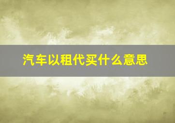 汽车以租代买什么意思