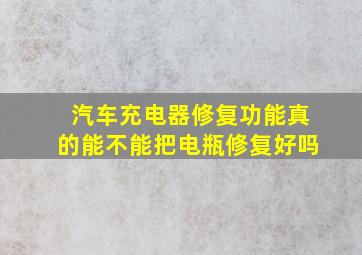 汽车充电器修复功能真的能不能把电瓶修复好吗