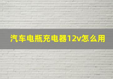 汽车电瓶充电器12v怎么用