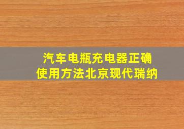 汽车电瓶充电器正确使用方法北京现代瑞纳