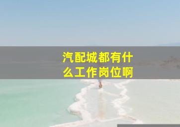 汽配城都有什么工作岗位啊