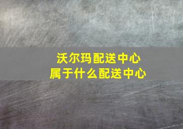 沃尔玛配送中心属于什么配送中心