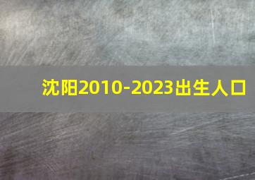 沈阳2010-2023出生人口